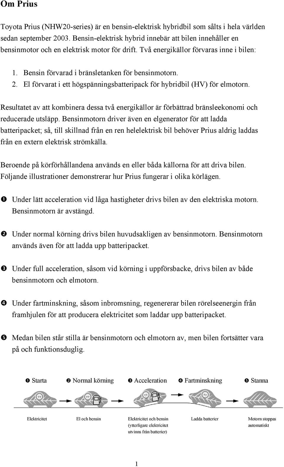 El förvarat i ett högspänningsbatteripack för hybridbil (HV) för elmotorn. Resultatet av att kombinera dessa två energikällor är förbättrad bränsleekonomi och reducerade utsläpp.