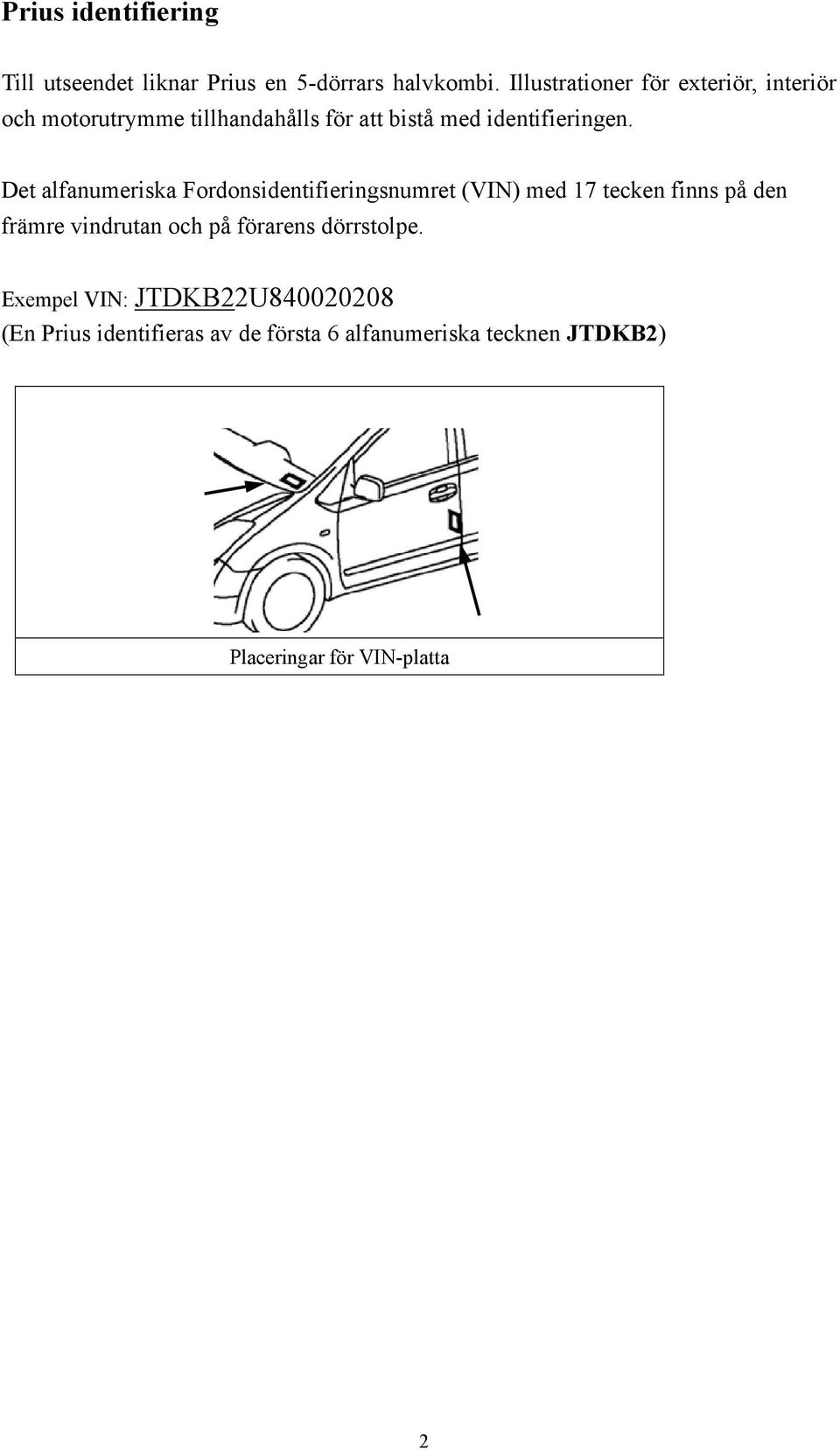 Det alfanumeriska Fordonsidentifieringsnumret (VIN) med 17 tecken finns på den främre vindrutan och på