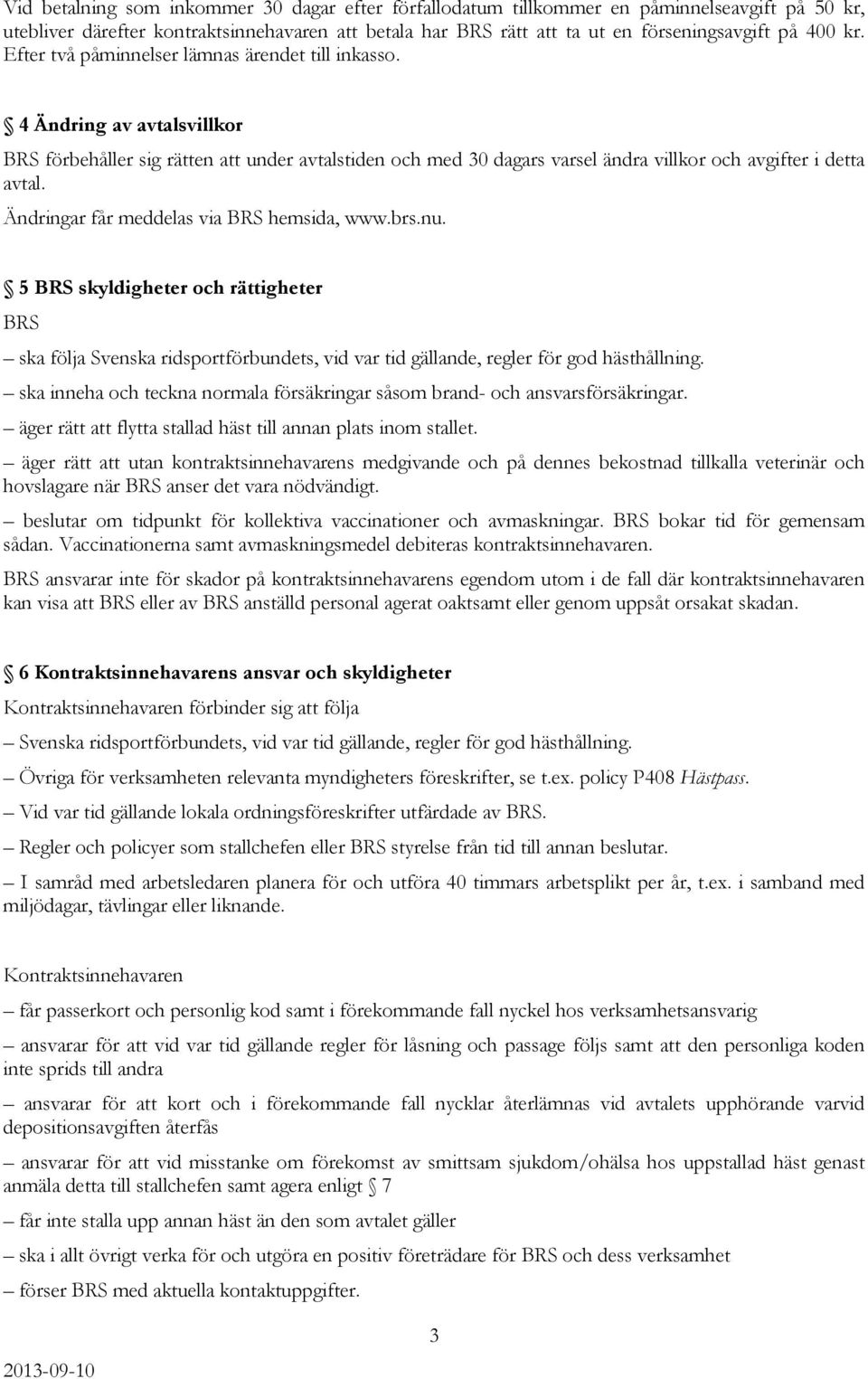 Ändringar får meddelas via BRS hemsida, www.brs.nu. 5 BRS skyldigheter och rättigheter BRS ska följa Svenska ridsportförbundets, vid var tid gällande, regler för god hästhållning.