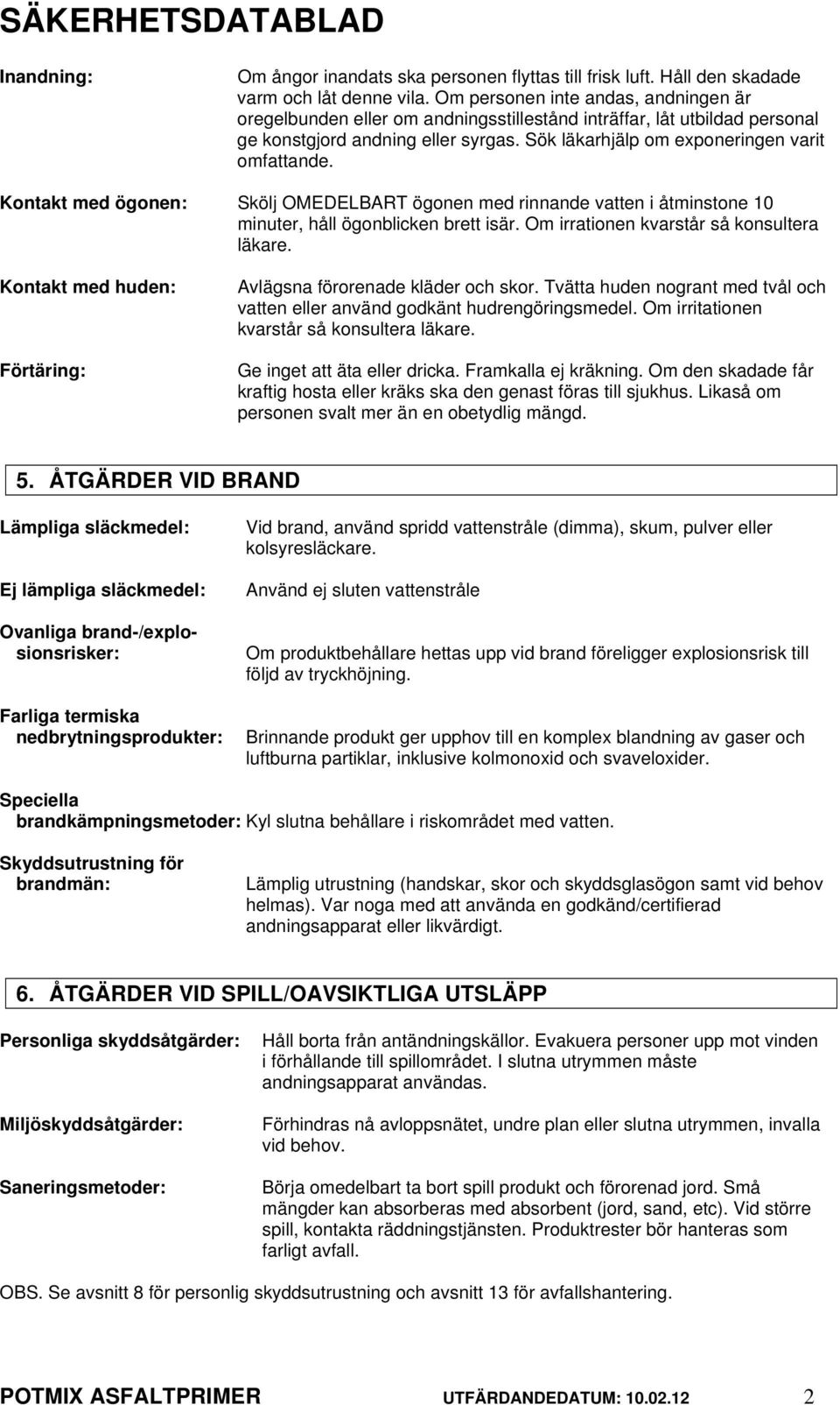 Kontakt med ögonen: Skölj OMEDELBART ögonen med rinnande vatten i åtminstone 10 minuter, håll ögonblicken brett isär. Om irrationen kvarstår så konsultera läkare.