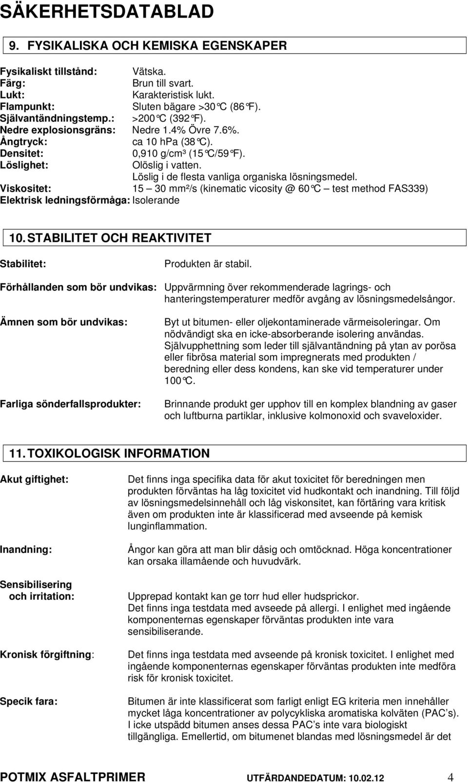 Viskositet: 15 30 mm²/s (kinematic vicosity @ 60 C test method FAS339) Elektrisk ledningsförmåga: Isolerande 10. STABILITET OCH REAKTIVITET Stabilitet: Produkten är stabil.