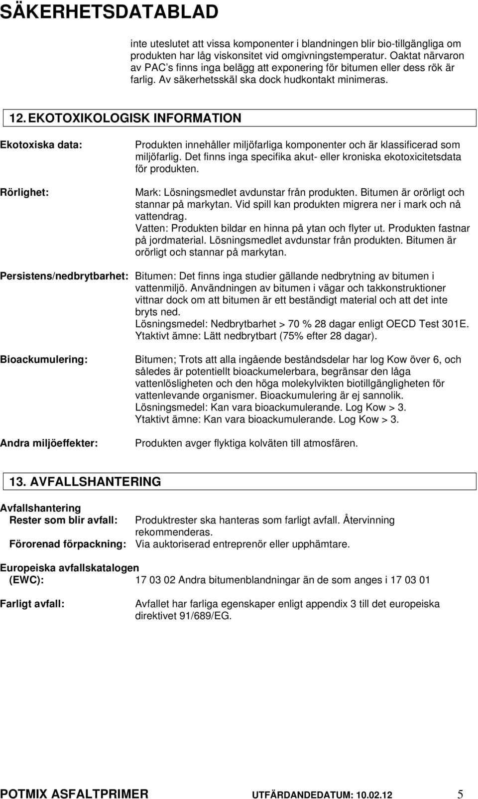 EKOTOXIKOLOGISK INFORMATION Ekotoxiska data: Rörlighet: Produkten innehåller miljöfarliga komponenter och är klassificerad som miljöfarlig.