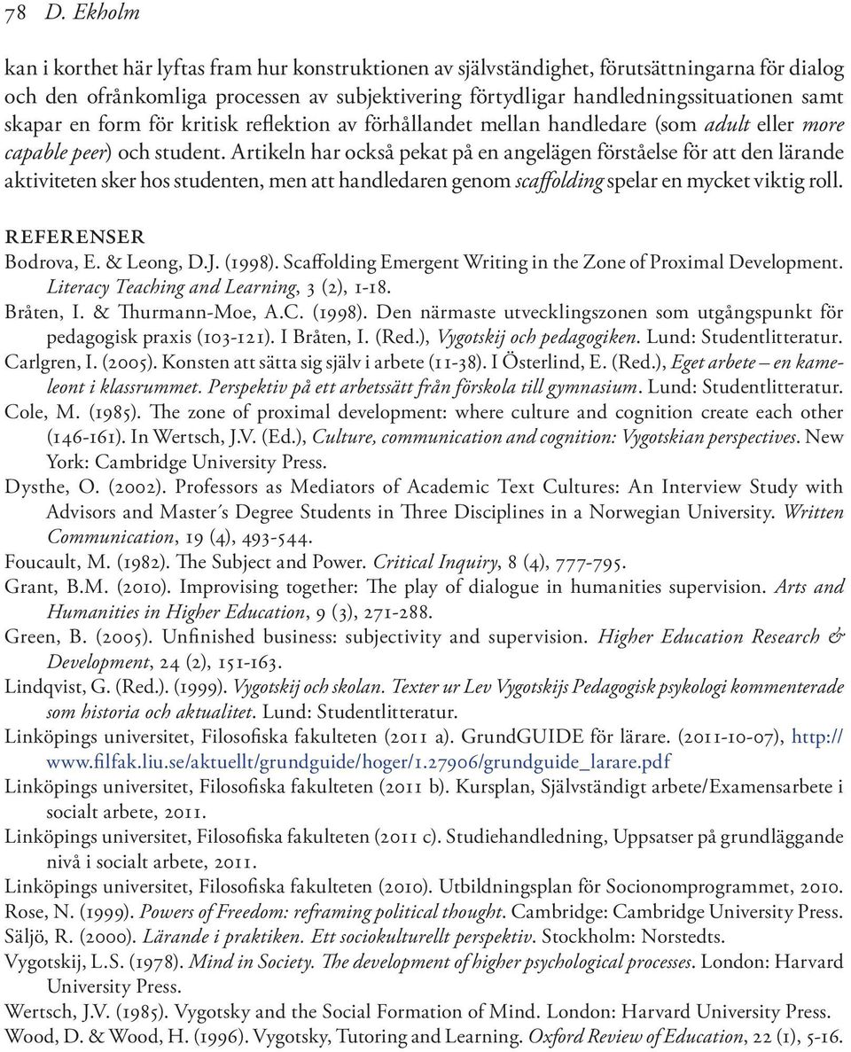 Artikeln har också pekat på en angelägen förståelse för att den lärande aktiviteten sker hos studenten, men att handledaren genom scaffolding spelar en mycket viktig roll. referenser Bodrova, E.