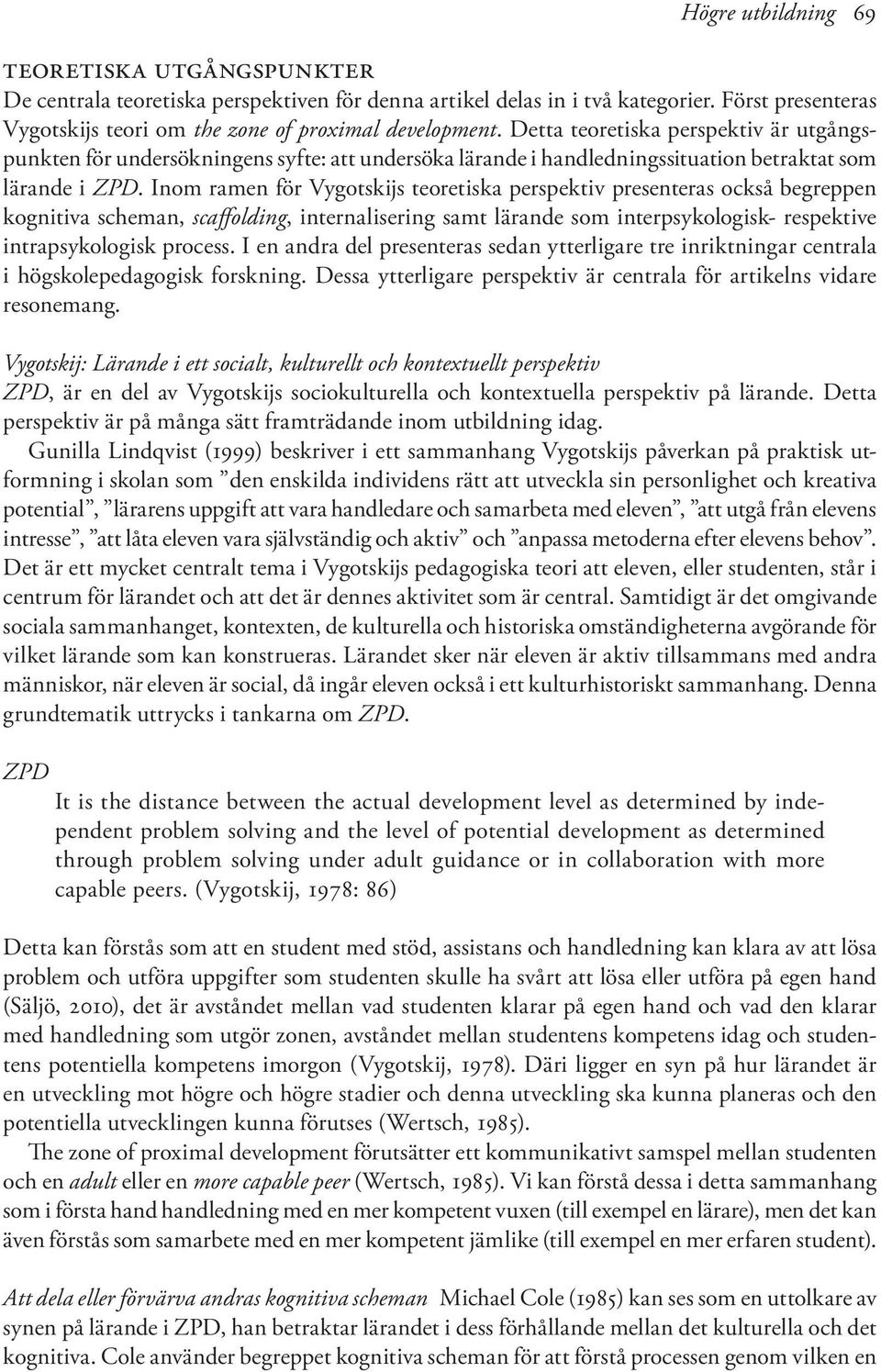 Inom ramen för Vygotskijs teoretiska perspektiv presenteras också begreppen kognitiva scheman, scaffolding, internalisering samt lärande som interpsykologisk- respektive intrapsykologisk process.