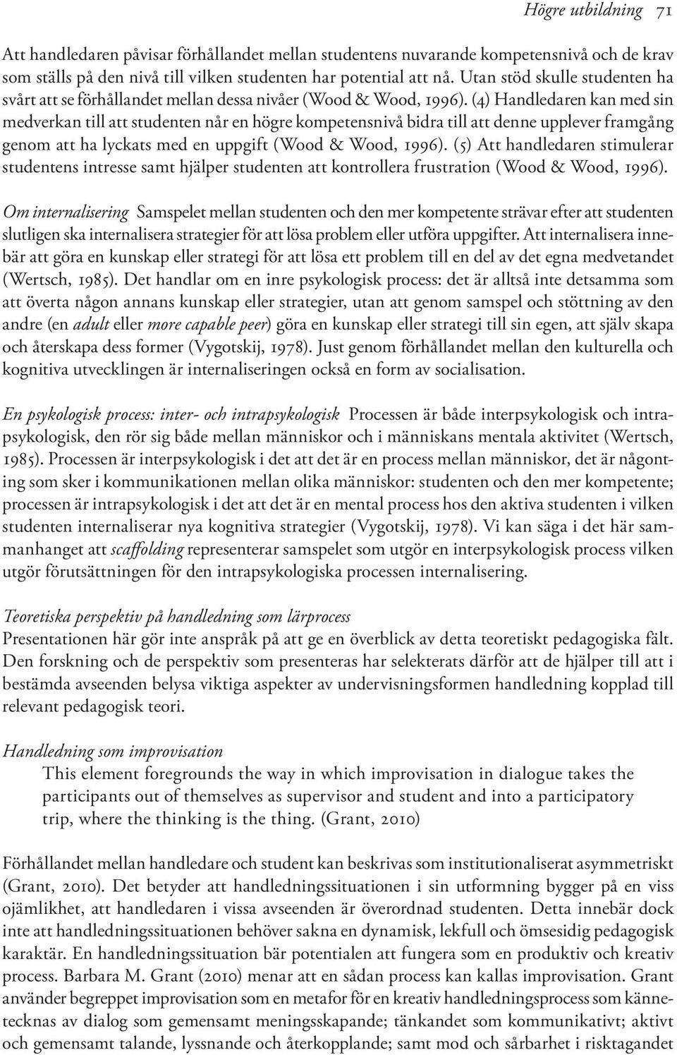 (4) Handledaren kan med sin medverkan till att studenten når en högre kompetensnivå bidra till att denne upplever framgång genom att ha lyckats med en uppgift (Wood & Wood, 1996).