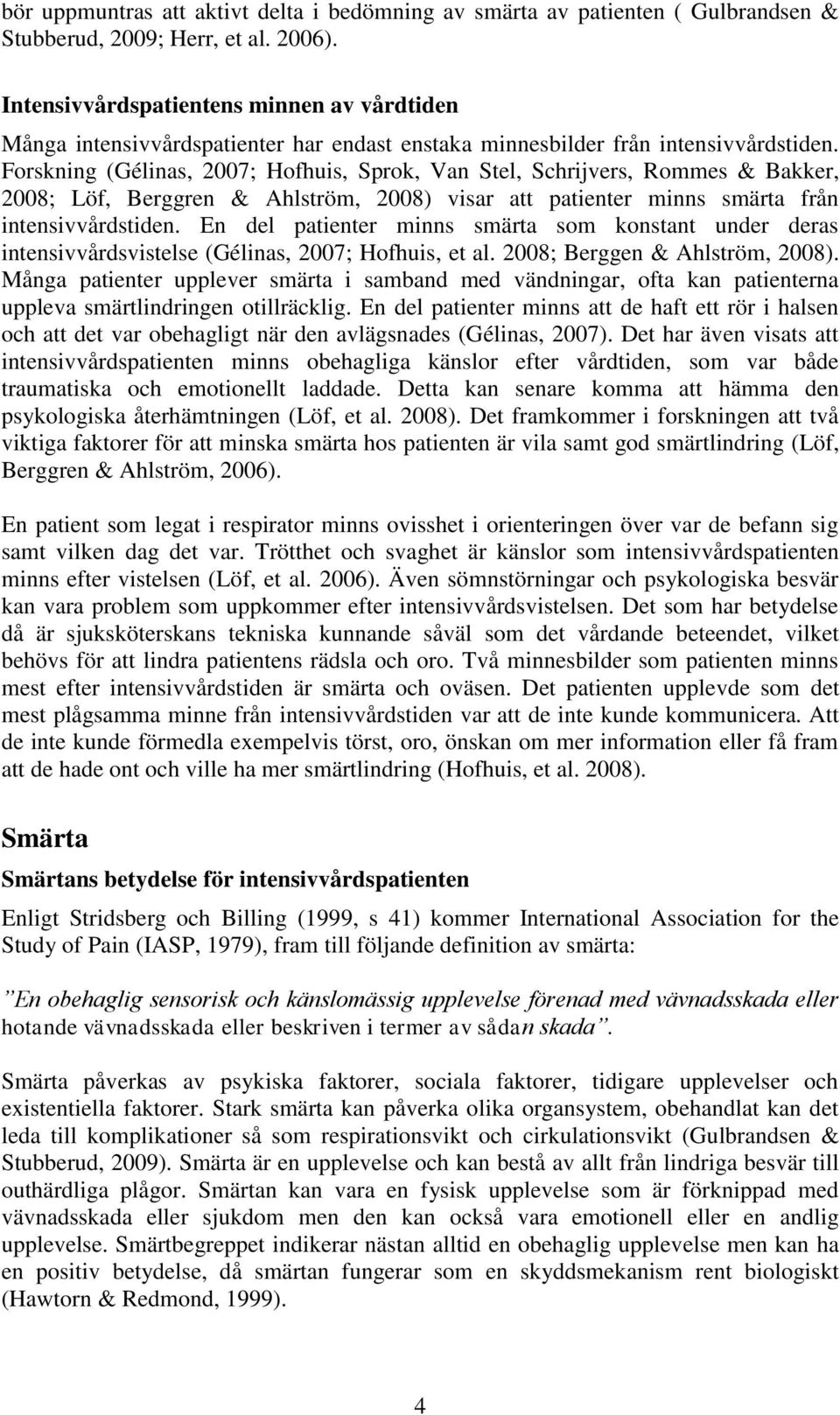 Forskning (Gélinas, 2007; Hofhuis, Sprok, Van Stel, Schrijvers, Rommes & Bakker, 2008; Löf, Berggren & Ahlström, 2008) visar att patienter minns smärta från intensivvårdstiden.