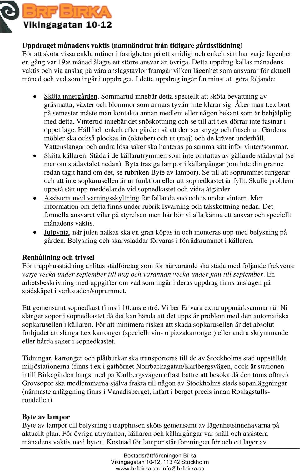 I detta uppdrag ingår f.n minst att göra följande: Sköta innergården. Sommartid innebär detta speciellt att sköta bevattning av gräsmatta, växter och blommor som annars tyvärr inte klarar sig.