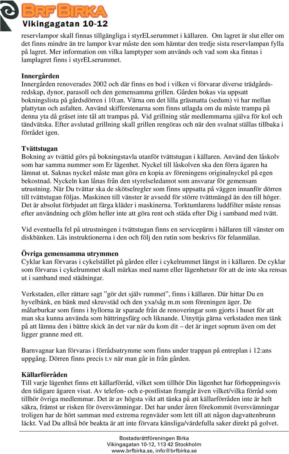 Innergården Innergården renoverades 2002 och där finns en bod i vilken vi förvarar diverse trädgårdsredskap, dynor, parasoll och den gemensamma grillen.