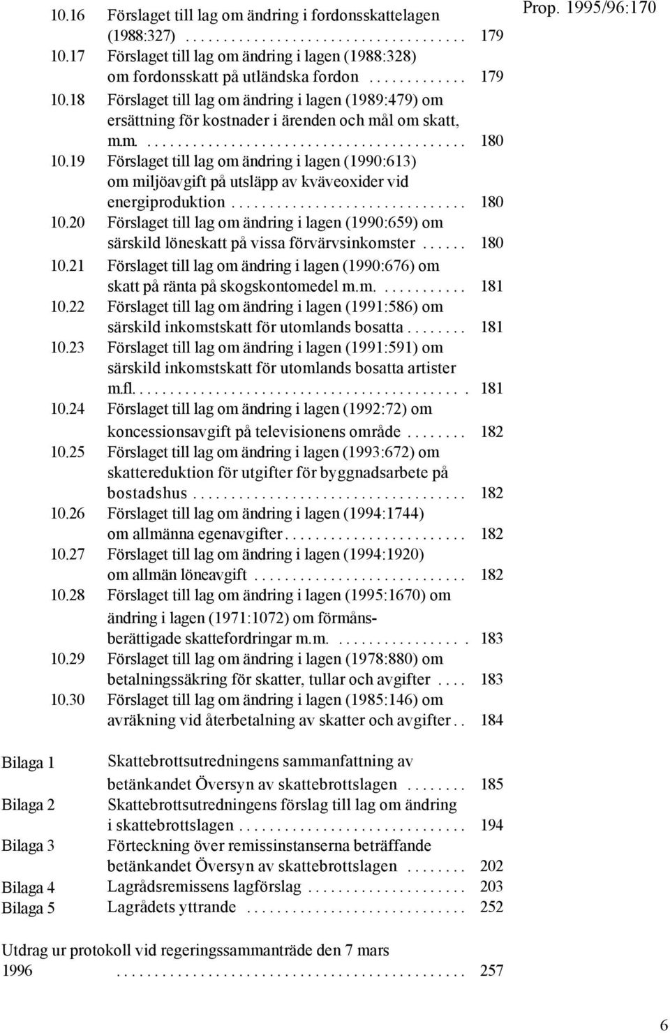 .. 180 10.21 Förslaget till lag om ändring i lagen (1990:676) om skatt på ränta på skogskontomedel m.m.... 181 10.