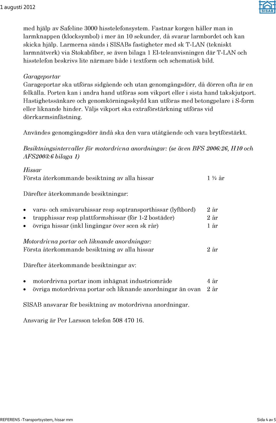 schematisk bild. Garageportar Garageportar ska utföras sidgående och utan genomgångsdörr, då dörren ofta är en felkälla. Porten kan i andra hand utföras som vikport eller i sista hand takskjutport.