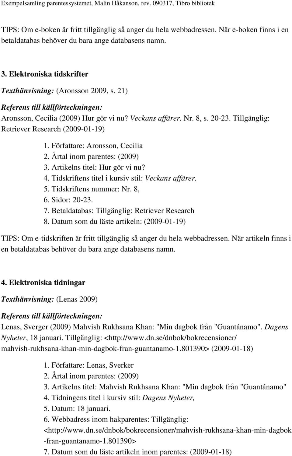 Författare: Aronsson, Cecilia 3. Artikelns titel: Hur gör vi nu? 4. Tidskriftens titel i kursiv stil: Veckans affärer. 5. Tidskriftens nummer: Nr. 8, 6. Sidor: 20-23. 7.