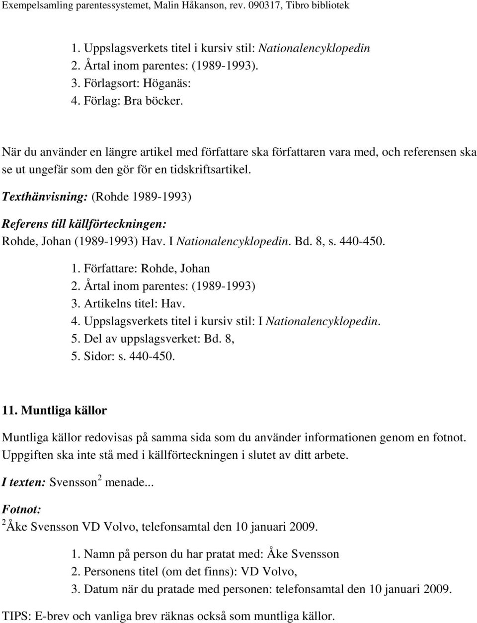 Texthänvisning: (Rohde 1989-1993) Rohde, Johan (1989-1993) Hav. I Nationalencyklopedin. Bd. 8, s. 440-450. 1. Författare: Rohde, Johan 2. Årtal inom parentes: (1989-1993) 3. Artikelns titel: Hav. 4. Uppslagsverkets titel i kursiv stil: I Nationalencyklopedin.