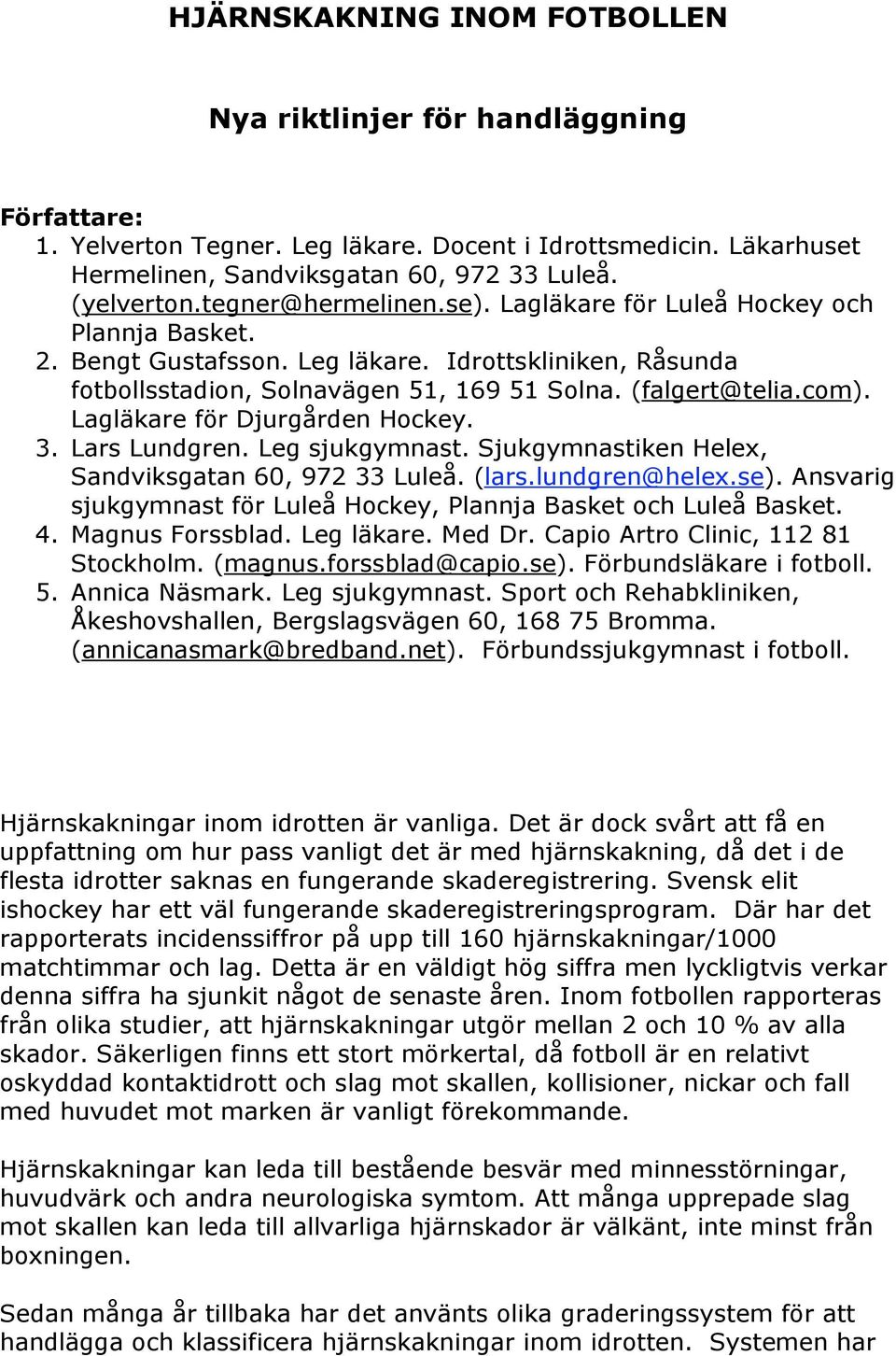 Lagläkare för Djurgården Hockey. 3. Lars Lundgren. Leg sjukgymnast. Sjukgymnastiken Helex, Sandviksgatan 60, 972 33 Luleå. (lars.lundgren@helex.se).