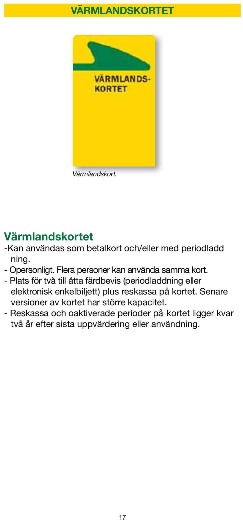 - Plats för två till åtta färdbevis (periodladdning eller elektronisk enkelbiljett) plus reskassa på