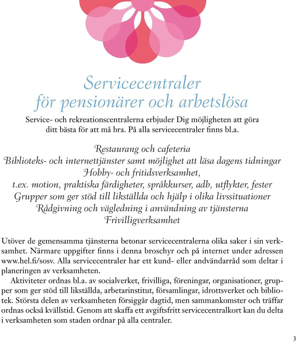 Frivilligverksamhet Utöver de gemensamma tjänsterna betonar servicecentralerna olika saker i sin verksamhet. Närmare uppgifter finns i denna broschyr och på internet under adressen www.hel.fi/sosv.