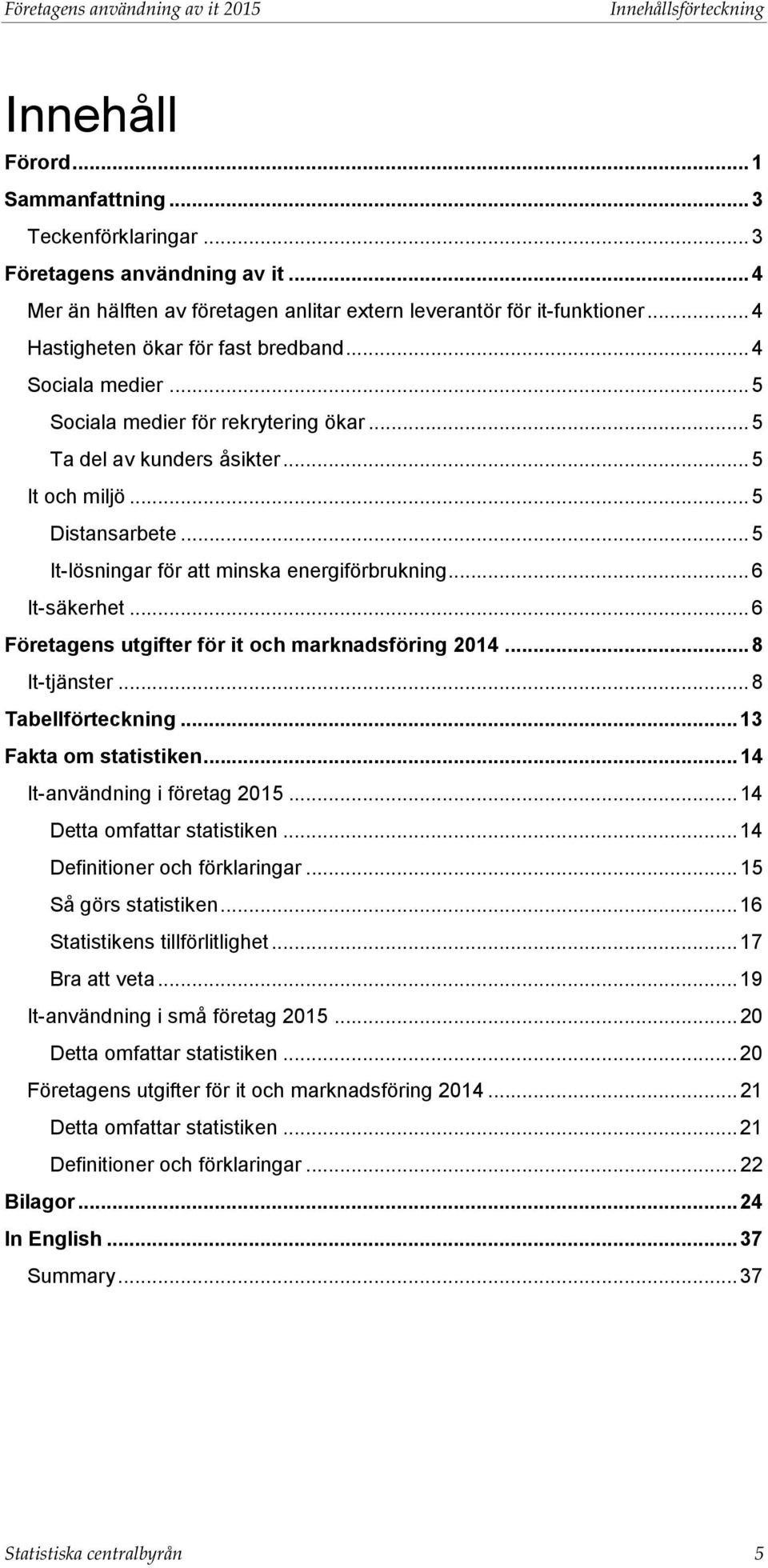 .. 5 Ta del av kunders åsikter... 5 It och miljö... 5 Distansarbete... 5 It-lösningar för att minska energiförbrukning... 6 It-säkerhet... 6 Företagens utgifter för it och marknadsföring 2014.