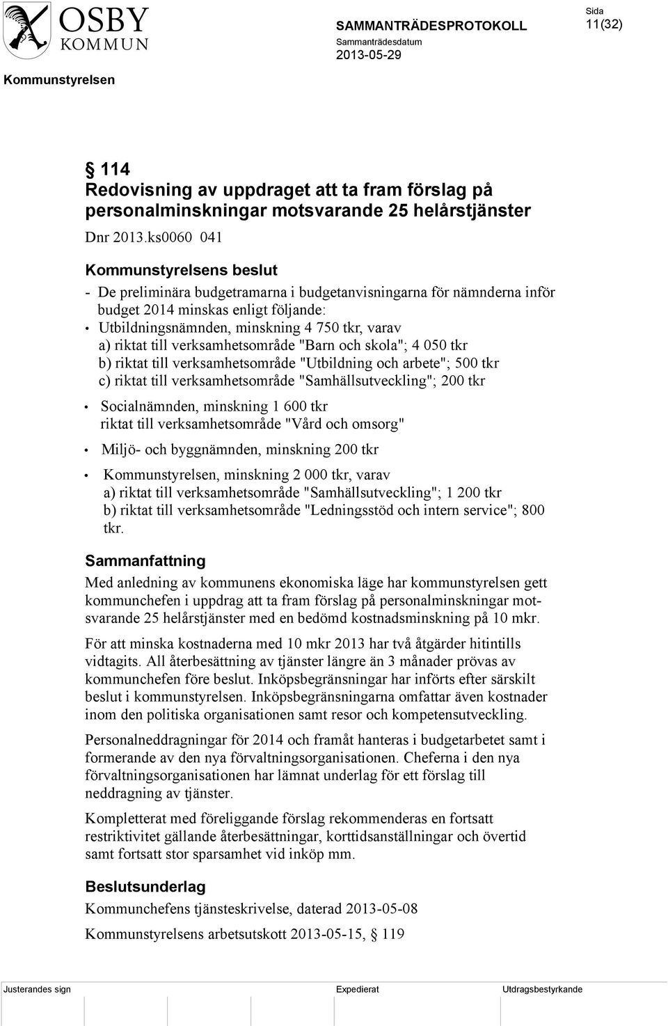 verksamhetsområde "Barn och skola"; 4 050 tkr b) riktat till verksamhetsområde "Utbildning och arbete"; 500 tkr c) riktat till verksamhetsområde "Samhällsutveckling"; 200 tkr Socialnämnden, minskning