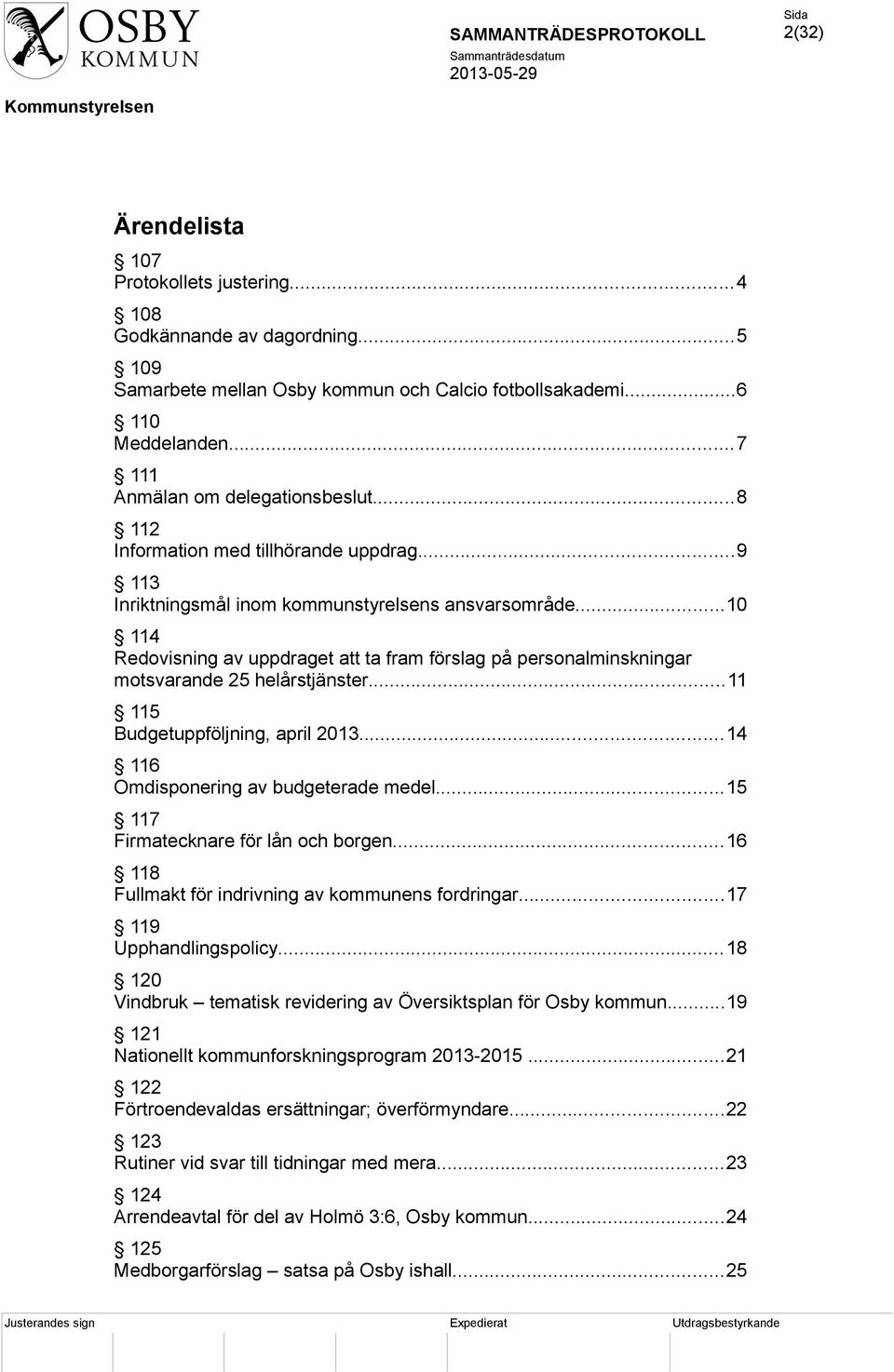 ..10 114 Redovisning av uppdraget att ta fram förslag på personalminskningar motsvarande 25 helårstjänster...11 115 Budgetuppföljning, april 2013...14 116 Omdisponering av budgeterade medel.