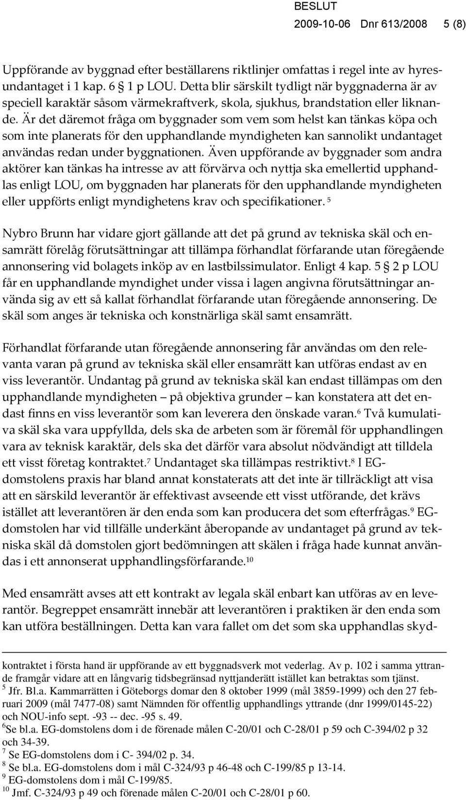 Är det däremot fråga om byggnader som vem som helst kan tänkas köpa och som inte planerats för den upphandlande myndigheten kan sannolikt undantaget användas redan under byggnationen.