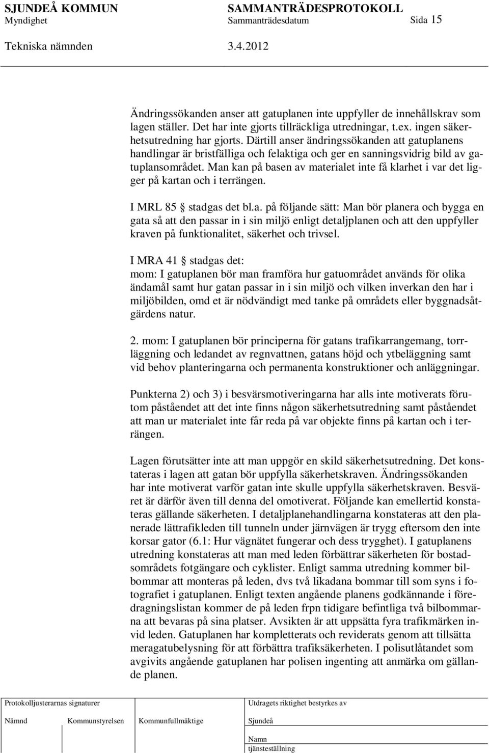 Man kan på basen av materialet inte få klarhet i var det ligger på kartan och i terrängen. I MRL 85 stadgas det bl.a. på följande sätt: Man bör planera och bygga en gata så att den passar in i sin miljö enligt detaljplanen och att den uppfyller kraven på funktionalitet, säkerhet och trivsel.