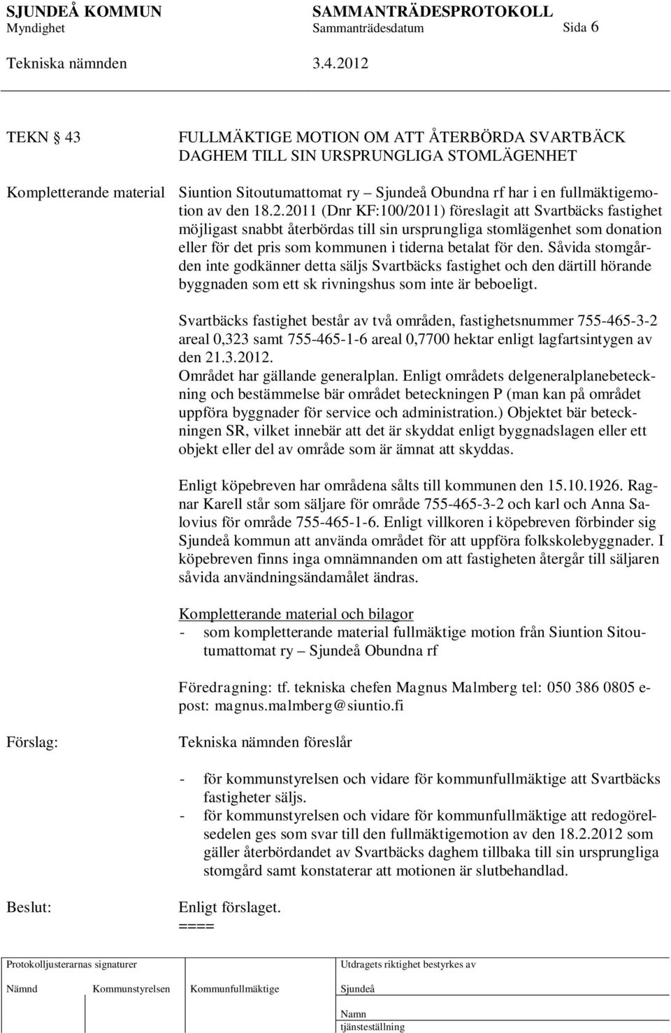 Såvida stomgården inte godkänner detta säljs Svartbäcks fastighet och den därtill hörande byggnaden som ett sk rivningshus som inte är beboeligt.