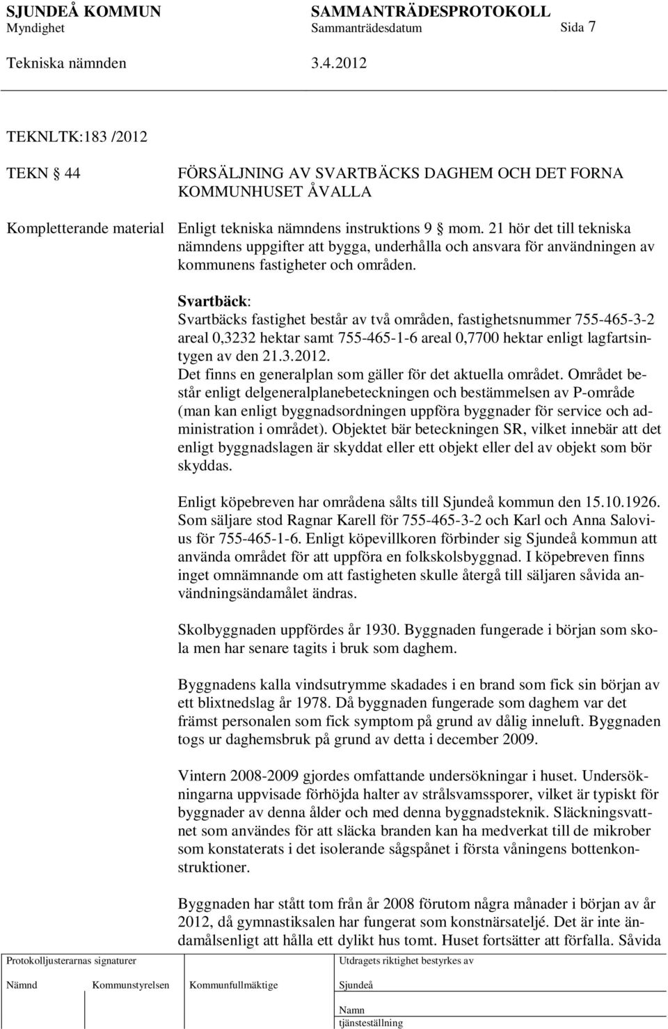 Svartbäck: Svartbäcks fastighet består av två områden, fastighetsnummer 755-465-3-2 areal 0,3232 hektar samt 755-465-1-6 areal 0,7700 hektar enligt lagfartsintygen av den 21.3.2012.