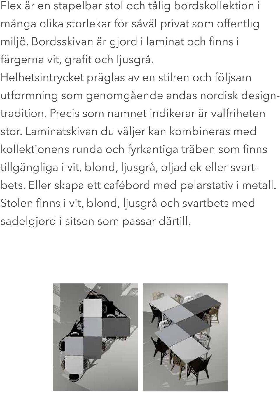 Helhetsintrycket präglas av en stilren och följsam utformning som genomgående andas nordisk designtradition. Precis som namnet indikerar är valfriheten stor.