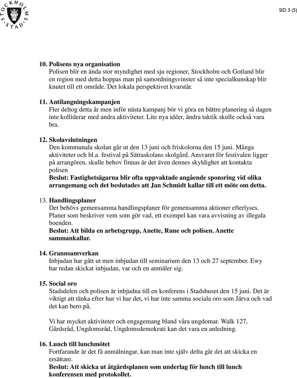 ett område. Det lokala perspektivet kvarstår. 11. Antilangningskampanjen Fler deltog detta år men inför nästa kampanj bör vi göra en bättre planering så dagen inte kolliderar med andra aktiviteter.