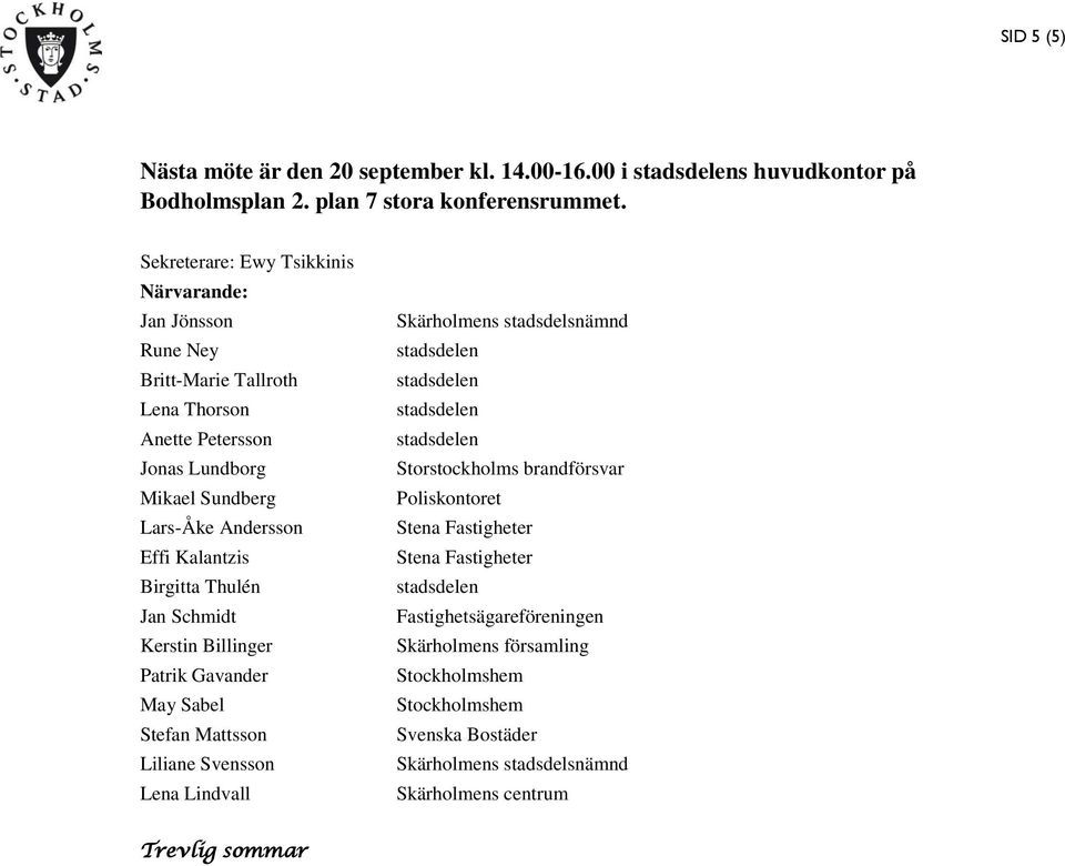 Kalantzis Birgitta Thulén Jan Schmidt Kerstin Billinger Patrik Gavander May Sabel Stefan Mattsson Liliane Svensson Lena Lindvall Skärholmens stadsdelsnämnd