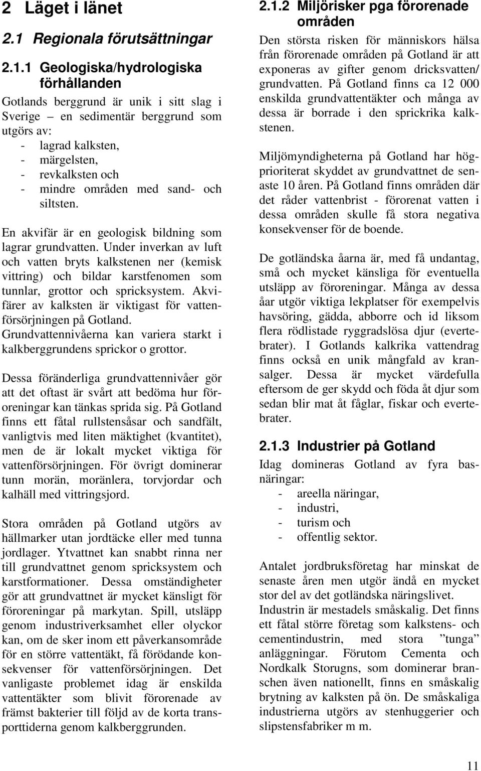 1 Geologiska/hydrologiska förhållanden Gotlands berggrund är unik i sitt slag i Sverige en sedimentär berggrund som utgörs av: - lagrad kalksten, - märgelsten, - revkalksten och - mindre områden med