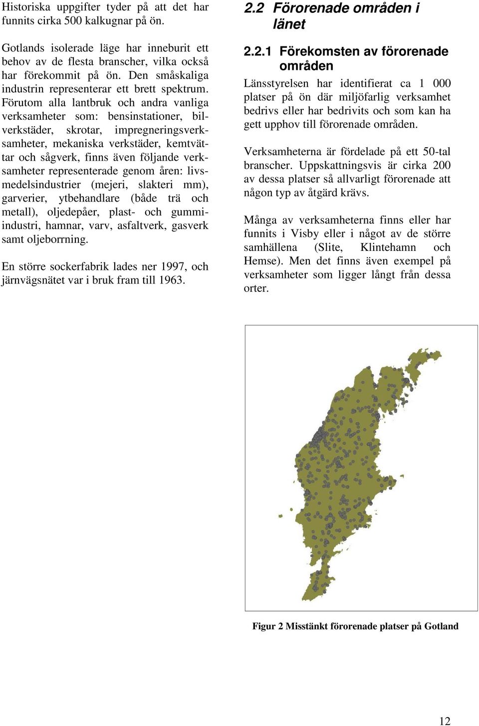 Förutom alla lantbruk och andra vanliga verksamheter som: bensinstationer, bilverkstäder, skrotar, impregneringsverksamheter, mekaniska verkstäder, kemtvättar och sågverk, finns även följande