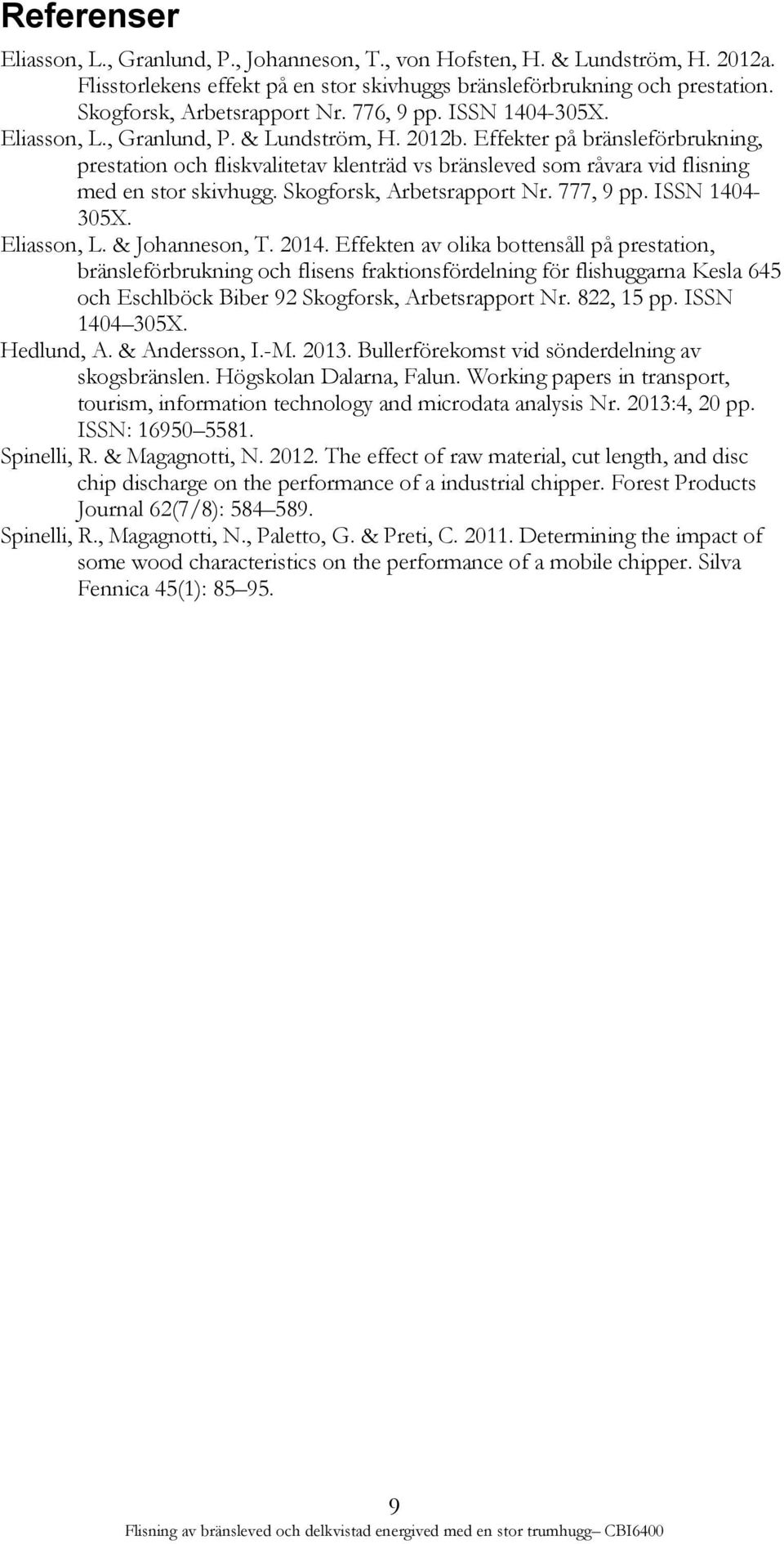 Effekter på bränsleförbrukning, prestation och fliskvalitetav klenträd vs bränsleved som råvara vid flisning med en stor skivhugg. Skogforsk, Arbetsrapport Nr. 777, 9 pp. ISSN 1404-305X. Eliasson, L.