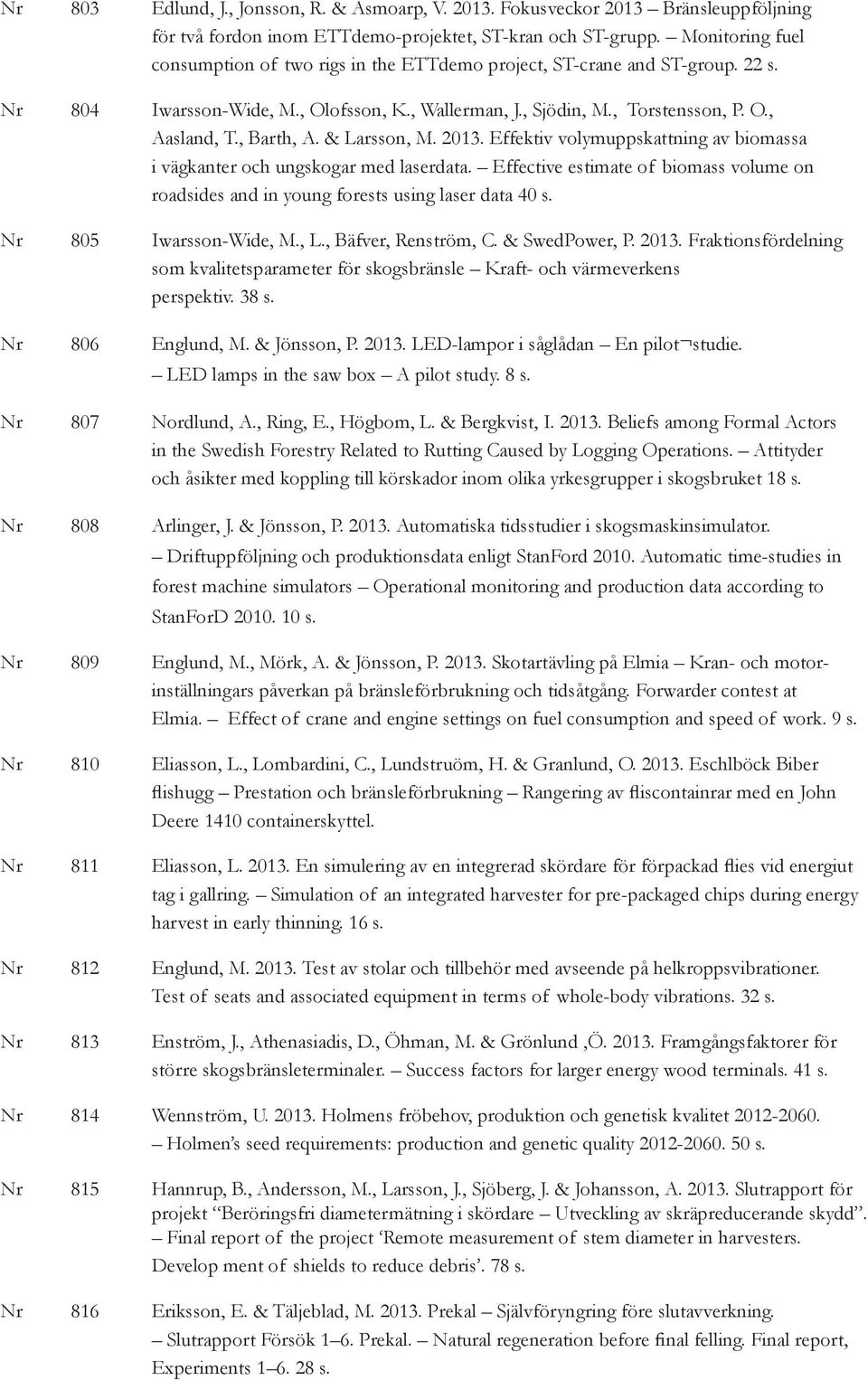 , Barth, A. & Larsson, M. 2013. Effektiv volymuppskattning av biomassa i vägkanter och ungskogar med laserdata.