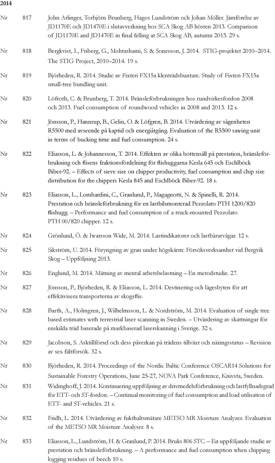 The STIG Project, 2010 2014. 19 s. Nr 819 Björheden, R. 2014. Studie av Fixteri FX15a klenträdsbuntare. Study of Fixteri FX15a small-tree bundling unit. Nr 820 Löfroth, C. & Brunberg, T. 2014. Bränsleförbrukningen hos rundvirkesfordon 2008 och 2013.