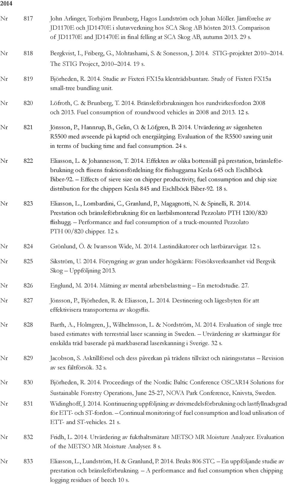The STIG Project, 2010 2014. 19 s. Nr 819 Björheden, R. 2014. Studie av Fixteri FX15a klenträdsbuntare. Study of Fixteri FX15a small-tree bundling unit. Nr 820 Löfroth, C. & Brunberg, T. 2014. Bränsleförbrukningen hos rundvirkesfordon 2008 och 2013.