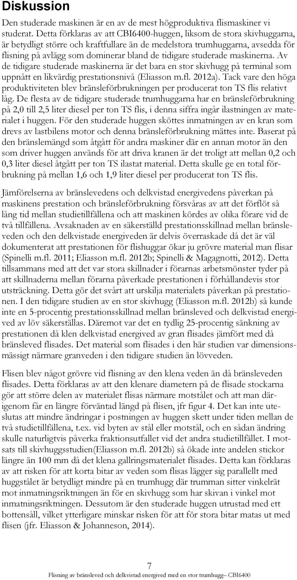 studerade maskinerna. Av de tidigare studerade maskinerna är det bara en stor skivhugg på terminal som uppnått en likvärdig prestationsnivå (Eliasson m.fl. 2012a).