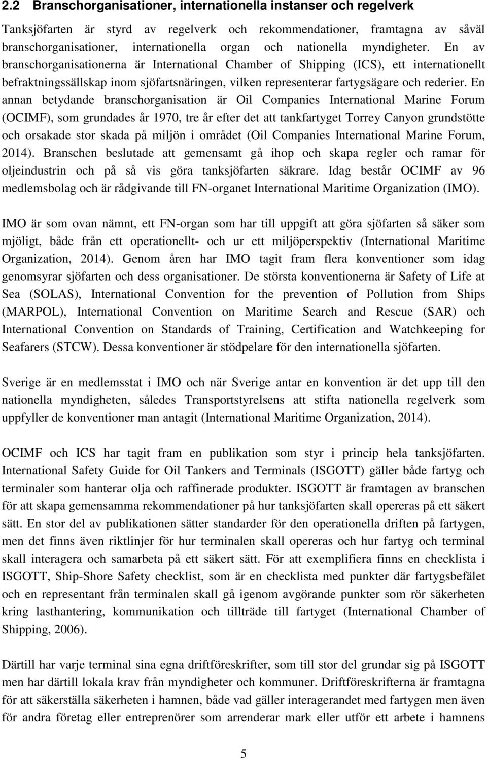 En av branschorganisationerna är International Chamber of Shipping (ICS), ett internationellt befraktningssällskap inom sjöfartsnäringen, vilken representerar fartygsägare och rederier.