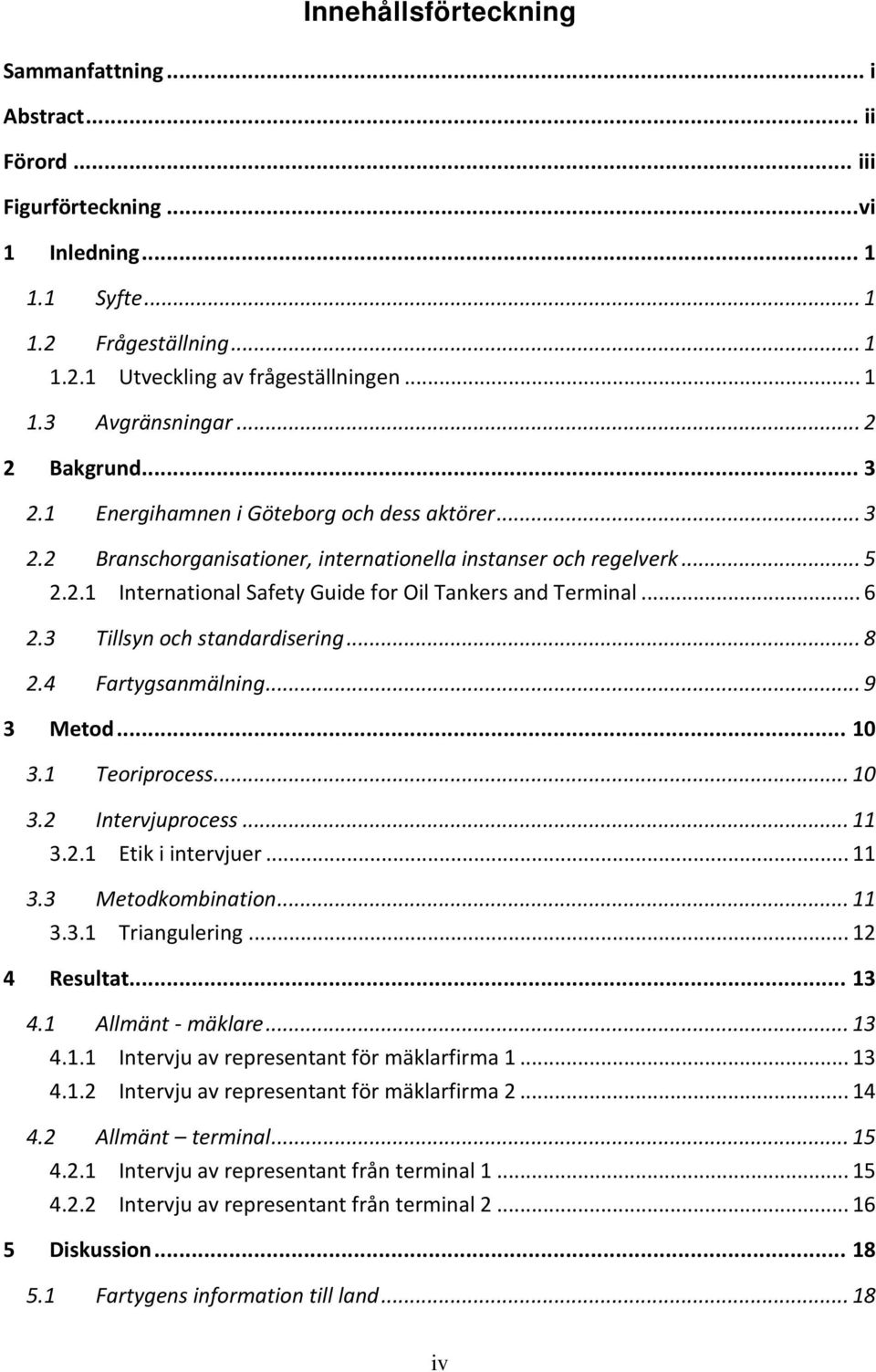 .. 6 2.3 Tillsyn och standardisering... 8 2.4 Fartygsanmälning... 9 3 Metod... 10 3.1 Teoriprocess... 10 3.2 Intervjuprocess... 11 3.2.1 Etik i intervjuer... 11 3.3 Metodkombination... 11 3.3.1 Triangulering.