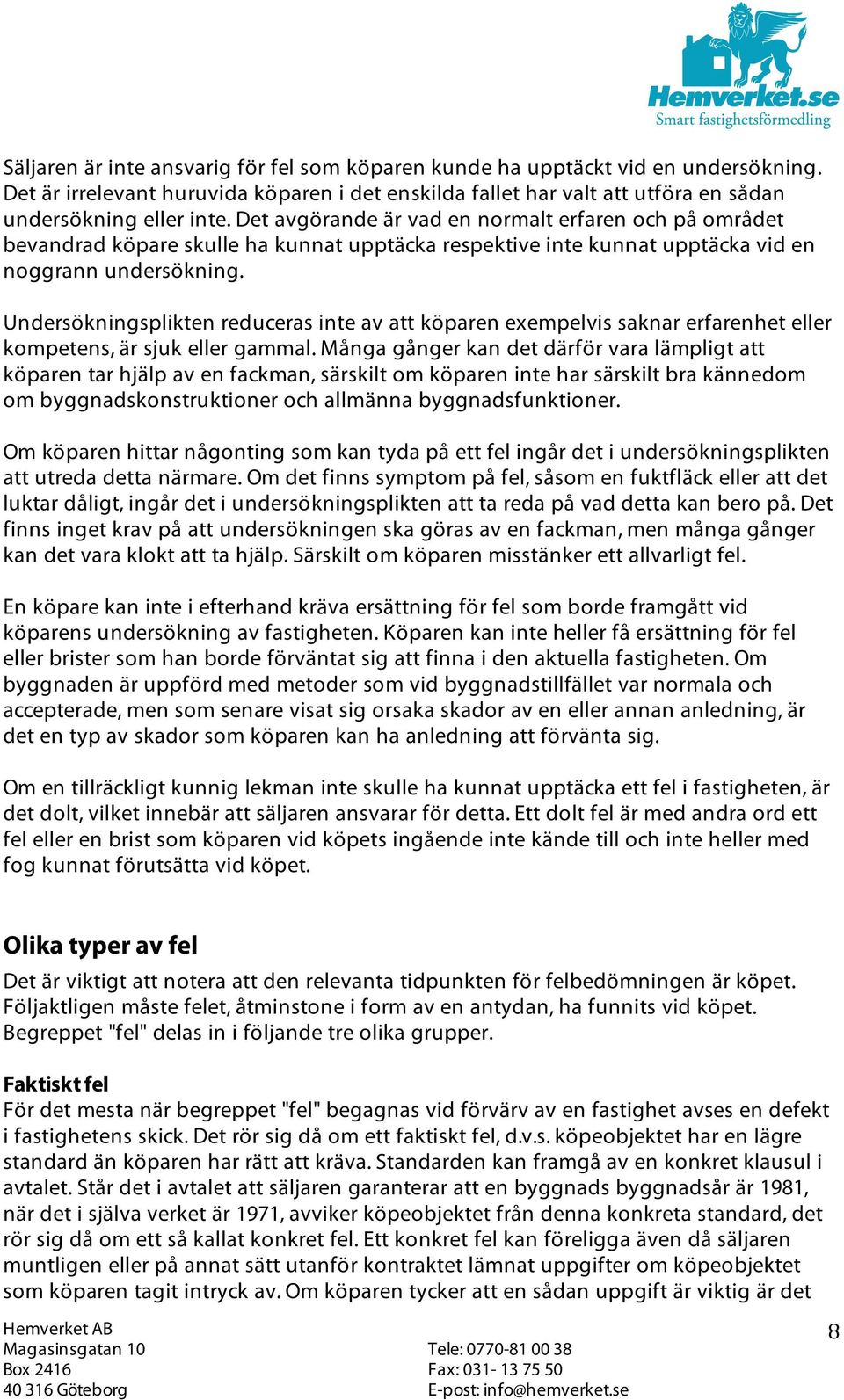 Undersökningsplikten reduceras inte av att köparen exempelvis saknar erfarenhet eller kompetens, är sjuk eller gammal.