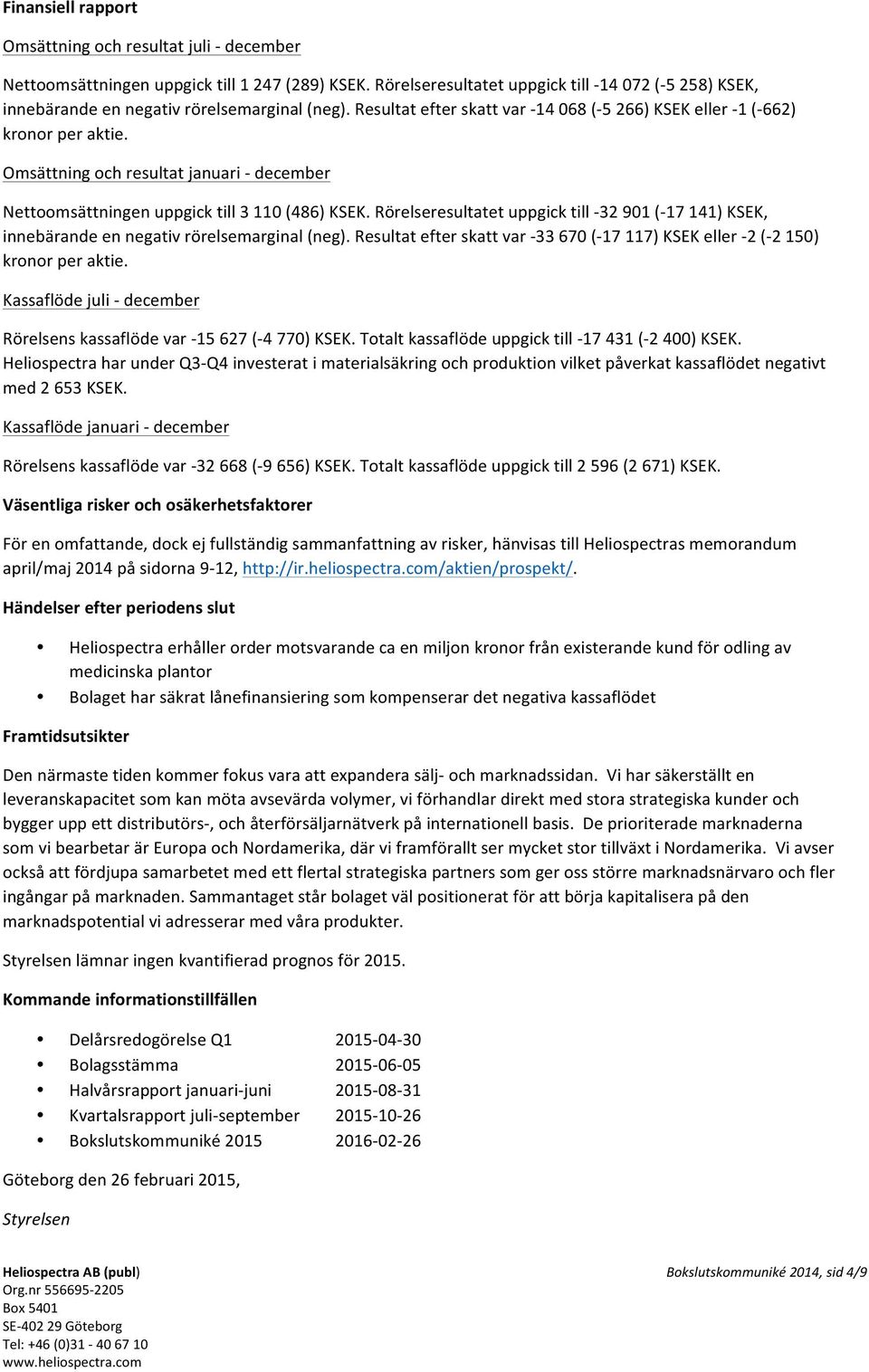 Omsättning och resultat januari - december Nettoomsättningen uppgick till 3 110 (486) KSEK. Rörelseresultatet uppgick till - 32 901 (- 17 141) KSEK, innebärande en negativ rörelsemarginal (neg).