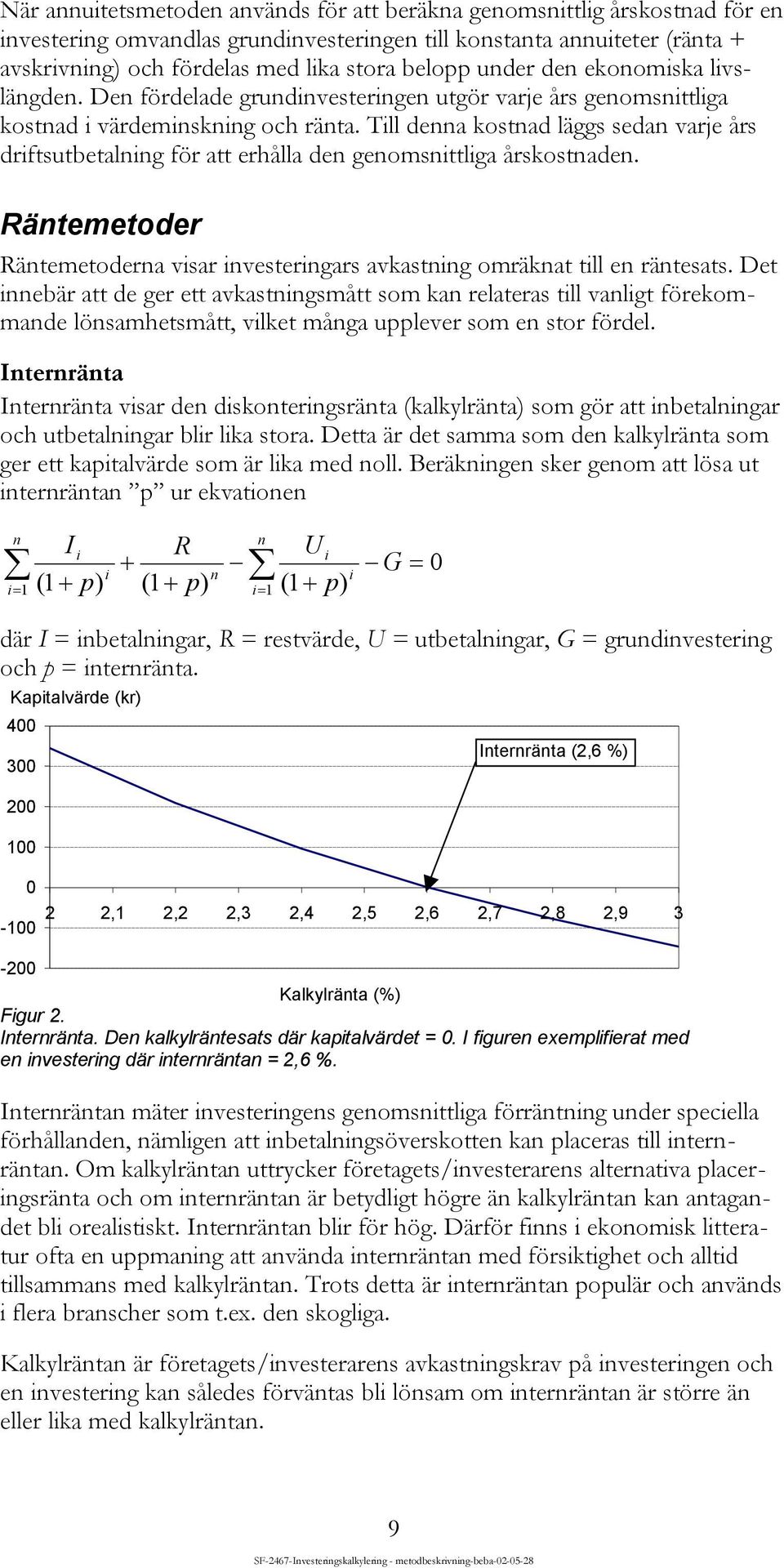 Till denna kostnad läggs sedan varje års driftsutbetalning för att erhålla den genomsnittliga årskostnaden. Räntemetoder Räntemetoderna visar investeringars avkastning omräknat till en räntesats.