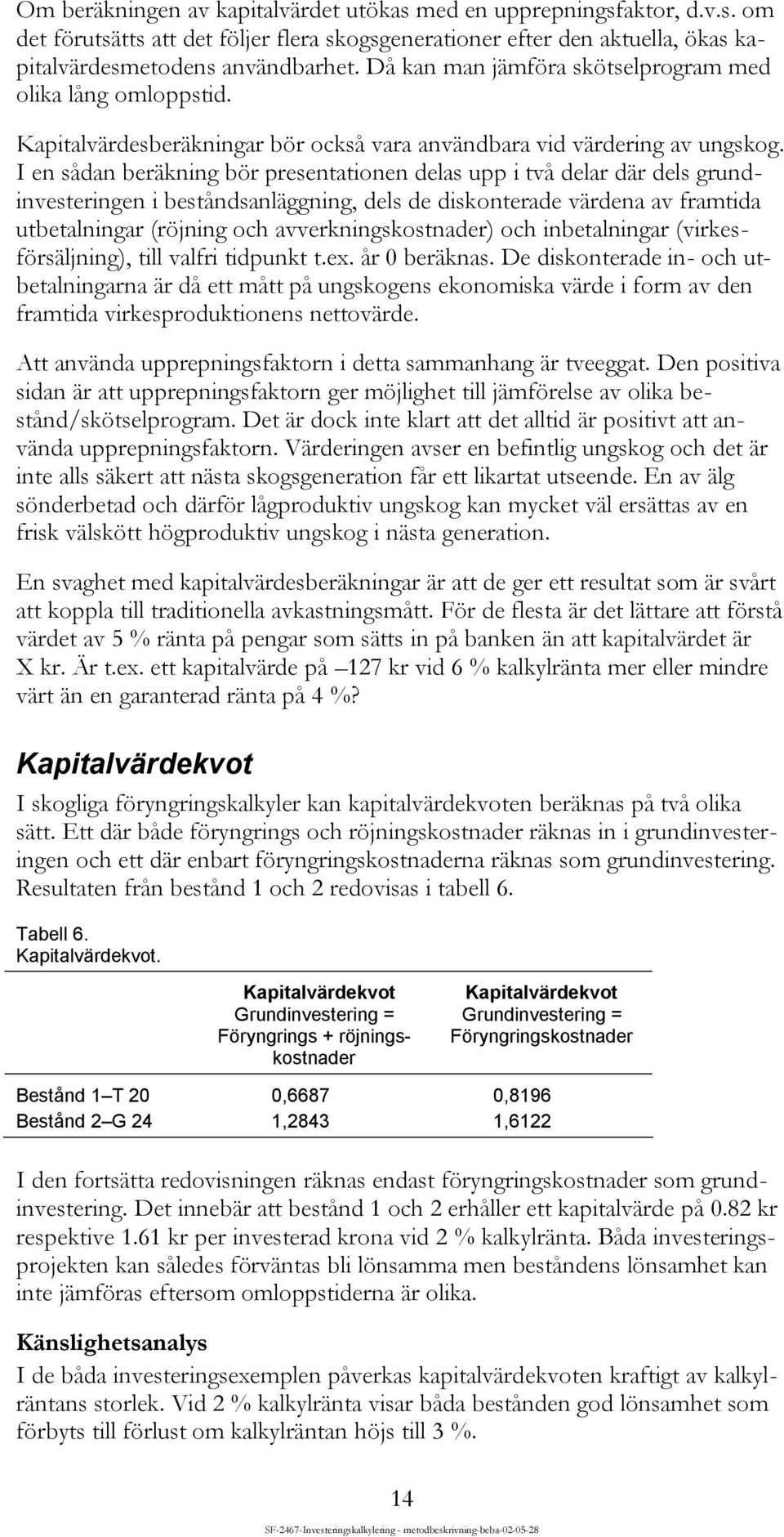 I en sådan beräkning bör presentationen delas upp i två delar där dels grundinvesteringen i beståndsanläggning, dels de diskonterade värdena av framtida utbetalningar (röjning och