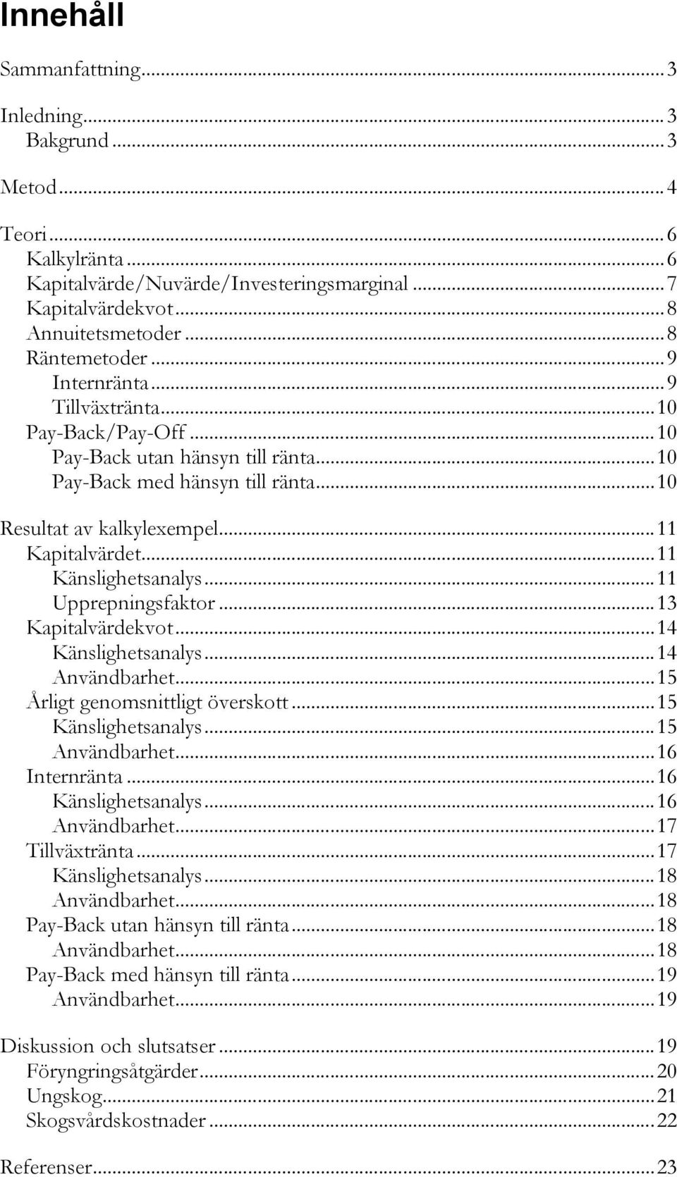 ..11 Upprepningsfaktor...13 Kapitalvärdekvot...14 Känslighetsanalys...14 Användbarhet...15 Årligt genomsnittligt överskott...15 Känslighetsanalys...15 Användbarhet...16 Internränta.