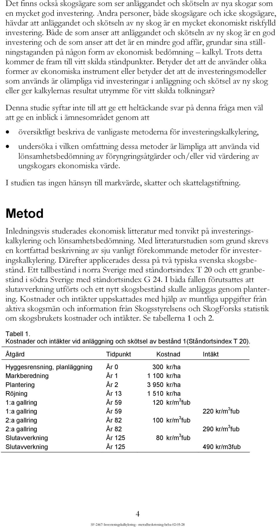 Både de som anser att anläggandet och skötseln av ny skog är en god investering och de som anser att det är en mindre god affär, grundar sina ställningstaganden på någon form av ekonomisk bedömning