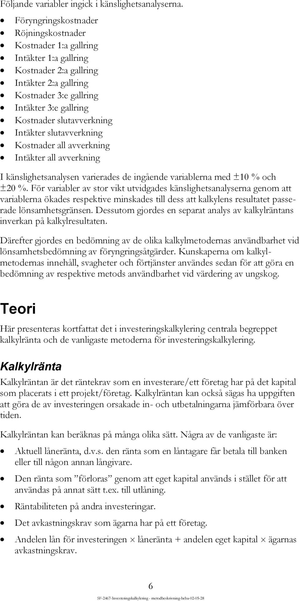 Intäkter slutavverkning Kostnader all avverkning Intäkter all avverkning I känslighetsanalysen varierades de ingående variablerna med ±10 % och ±20 %.