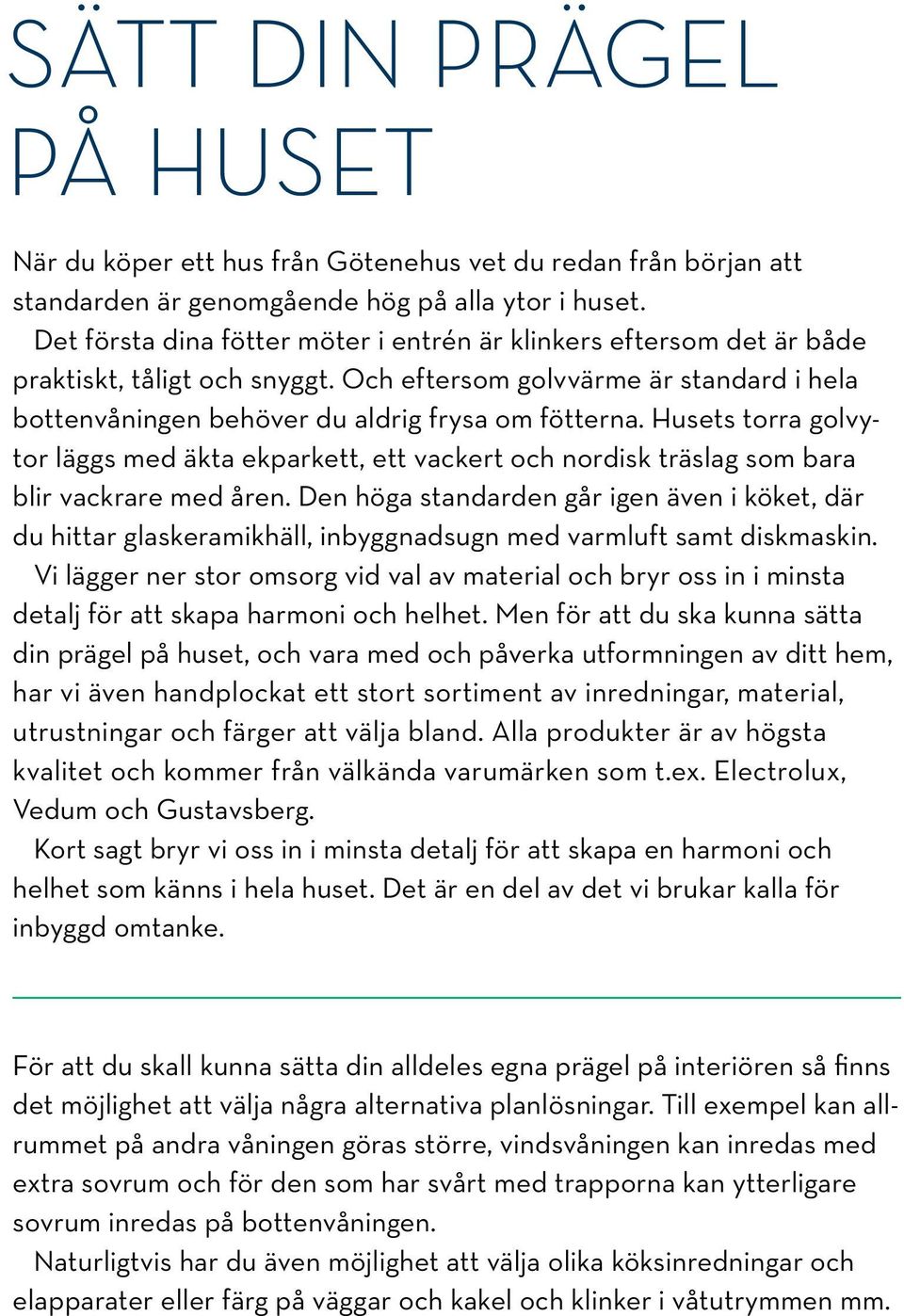 Husets torra golvytor läggs med äkta ekparkett, ett vackert och nordisk träslag som bara blir vackrare med åren.