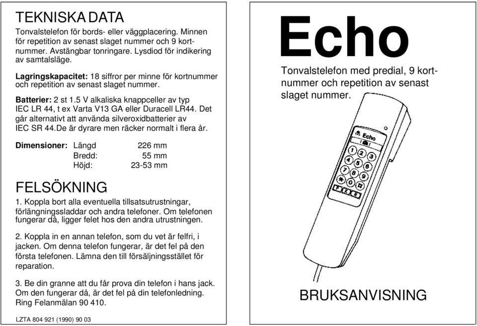 Det går alternativt att använda silveroxidbatterier av IEC SR 44.De är dyrare men räcker normalt i flera år. Echo Tonvalstelefon med predial, 9 kortnummer och repetition av senast slaget nummer.