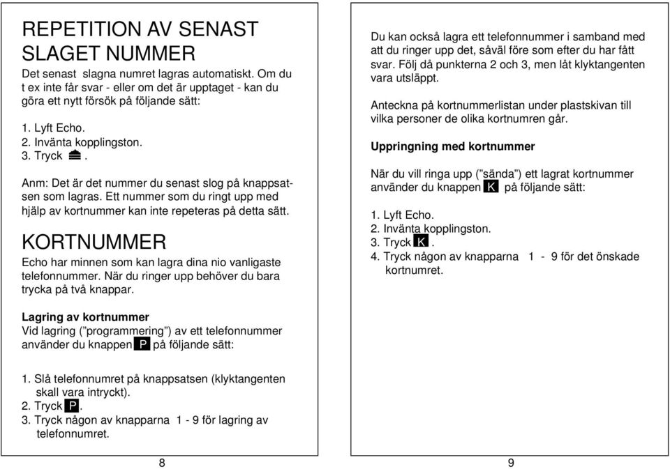 KORTNUMMER Echo har minnen som kan lagra dina nio vanligaste telefonnummer. När du ringer upp behöver du bara trycka på två knappar.