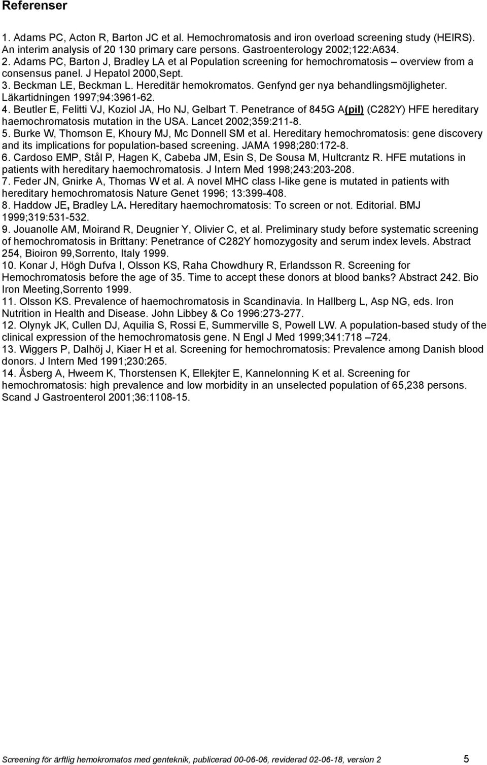 Beckman LE, Beckman L. Hereditär hemokromatos. Genfynd ger nya behandlingsmöjligheter. Läkartidningen 1997;94:3961-62. 4. Beutler E, Felitti VJ, Koziol JA, Ho NJ, Gelbart T.