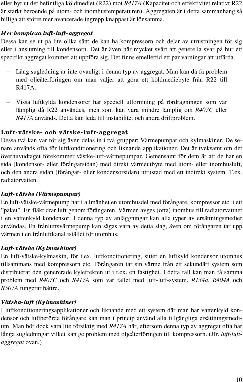 Mer komplexa luft-luft-aggregat Dessa kan se ut på lite olika sätt; de kan ha kompressorn och delar av utrustningen för sig eller i anslutning till kondensorn.